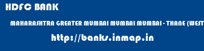 HDFC BANK  MAHARASHTRA GREATER MUMBAI MUMBAI MUMBAI - THANE (WEST)  banks information 